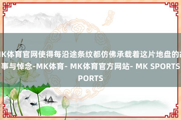 MK体育官网使得每沿途条纹都仿佛承载着这片地盘的故事与悼念-MK体育- MK体育官方网站- MK SPORTS