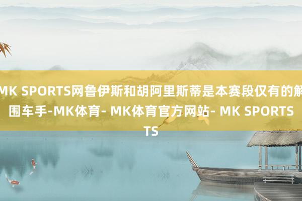 MK SPORTS网鲁伊斯和胡阿里斯蒂是本赛段仅有的解围车手-MK体育- MK体育官方网站- MK SPORTS