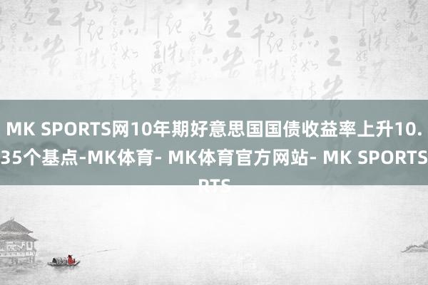 MK SPORTS网10年期好意思国国债收益率上升10.35个基点-MK体育- MK体育官方网站- MK SPORTS