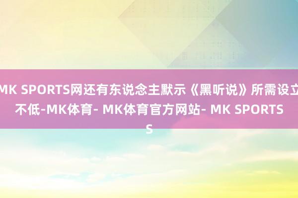 MK SPORTS网还有东说念主默示《黑听说》所需设立不低-MK体育- MK体育官方网站- MK SPORTS