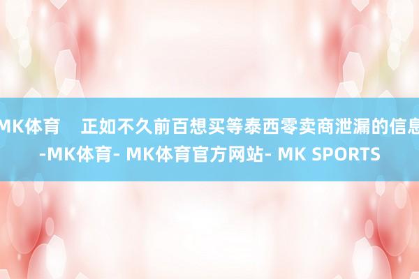 MK体育    正如不久前百想买等泰西零卖商泄漏的信息-MK体育- MK体育官方网站- MK SPORTS