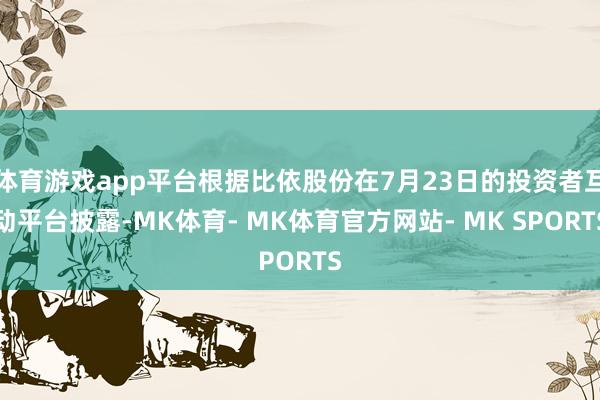 体育游戏app平台根据比依股份在7月23日的投资者互动平台披露-MK体育- MK体育官方网站- MK SPORTS