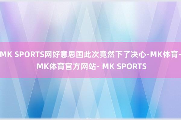 MK SPORTS网好意思国此次竟然下了决心-MK体育- MK体育官方网站- MK SPORTS