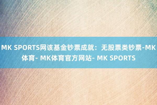 MK SPORTS网该基金钞票成就：无股票类钞票-MK体育- MK体育官方网站- MK SPORTS