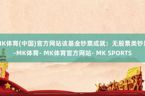 MK体育(中国)官方网站该基金钞票成就：无股票类钞票-MK体育- MK体育官方网站- MK SPORTS