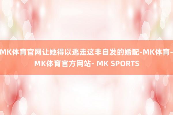 MK体育官网让她得以逃走这非自发的婚配-MK体育- MK体育官方网站- MK SPORTS