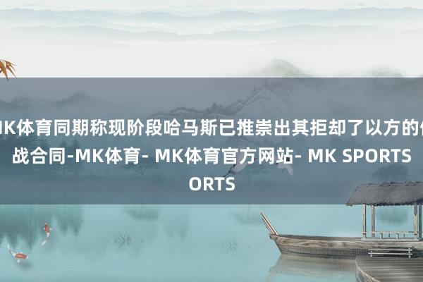 MK体育同期称现阶段哈马斯已推崇出其拒却了以方的停战合同-MK体育- MK体育官方网站- MK SPORTS