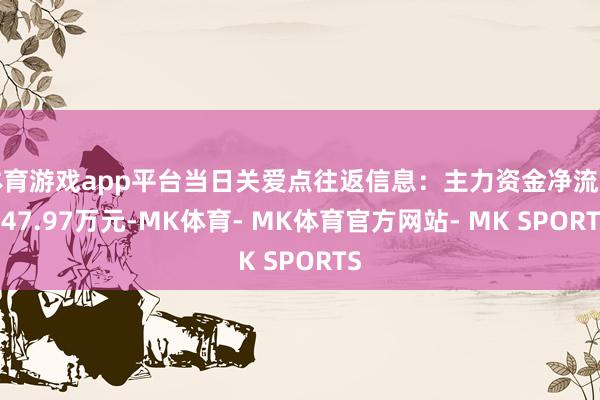 体育游戏app平台当日关爱点往返信息：主力资金净流出247.97万元-MK体育- MK体育官方网站- MK SPORTS
