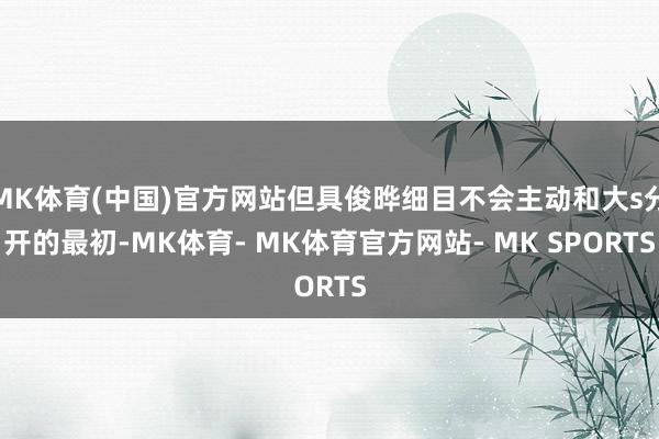 MK体育(中国)官方网站但具俊晔细目不会主动和大s分开的最初-MK体育- MK体育官方网站- MK SPORTS