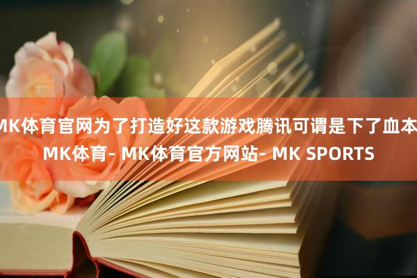 MK体育官网为了打造好这款游戏腾讯可谓是下了血本-MK体育- MK体育官方网站- MK SPORTS