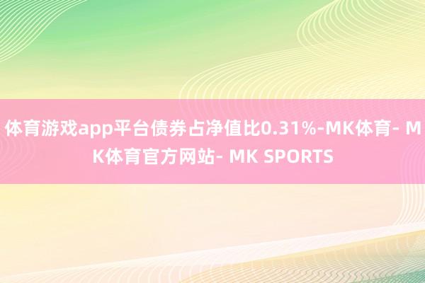 体育游戏app平台债券占净值比0.31%-MK体育- MK体育官方网站- MK SPORTS