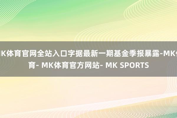 MK体育官网全站入口字据最新一期基金季报暴露-MK体育- MK体育官方网站- MK SPORTS
