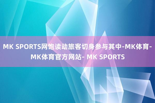 MK SPORTS网饱读动旅客切身参与其中-MK体育- MK体育官方网站- MK SPORTS