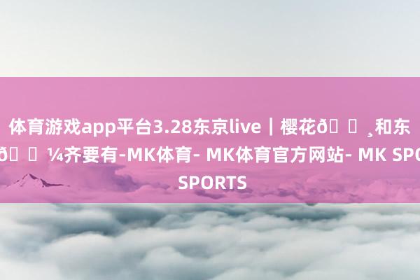体育游戏app平台3.28东京live|樱花🌸和东京塔🗼齐要有-MK体育- MK体育官方网站- MK SPORTS