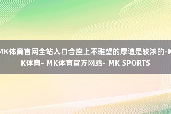MK体育官网全站入口合座上不雅望的厚谊是较浓的-MK体育- MK体育官方网站- MK SPORTS