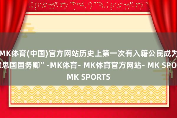 MK体育(中国)官方网站历史上第一次有入籍公民成为好意思国国务卿”-MK体育- MK体育官方网站- MK SPORTS